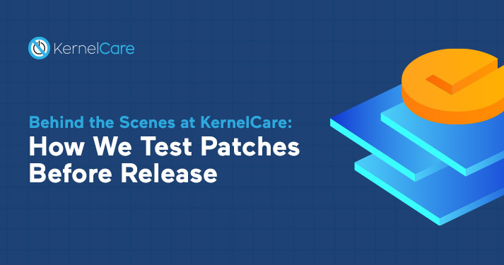 Behind the Scenes at KernelCare: How We Test Patches Before Release